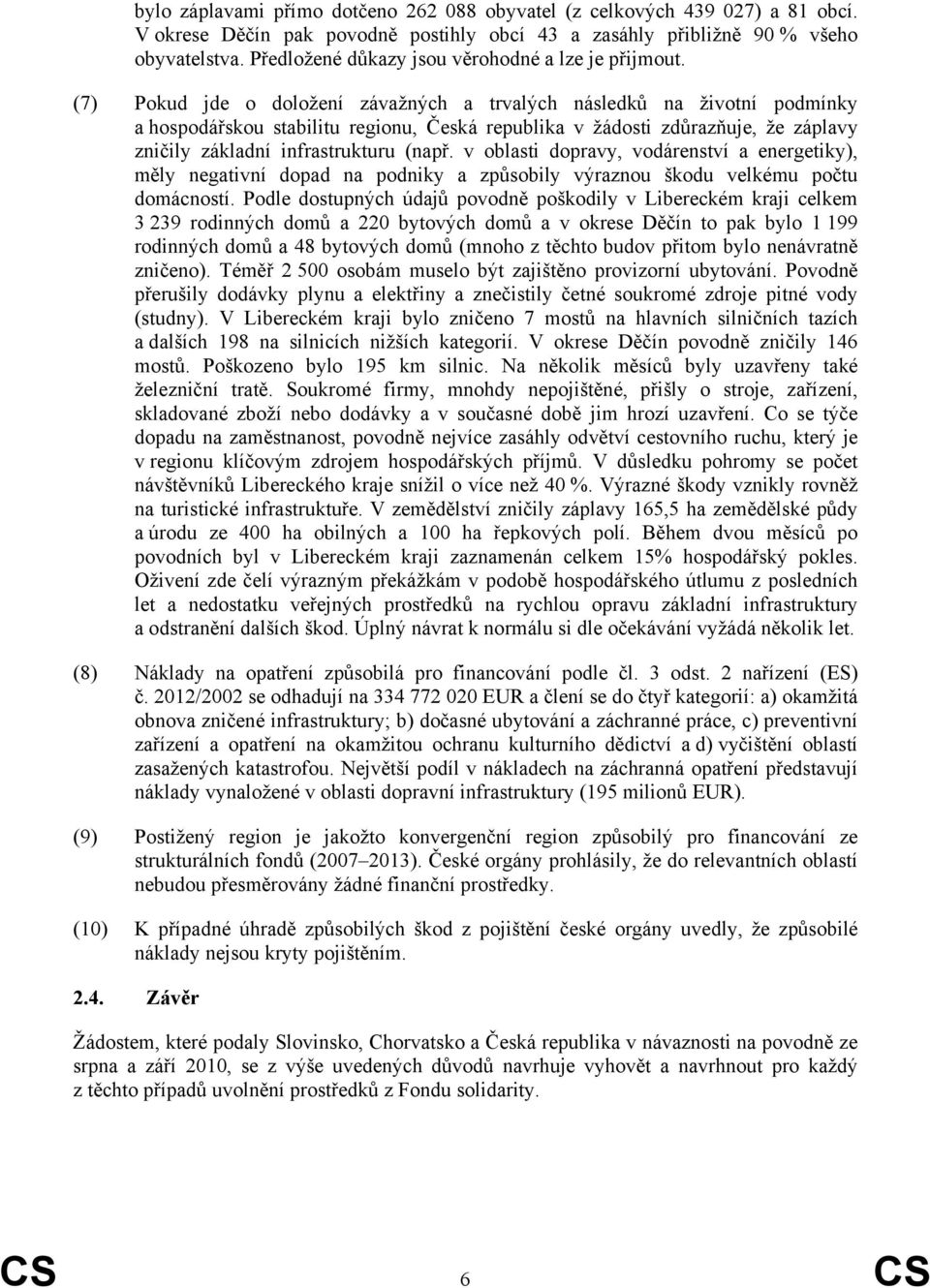 (7) Pokud jde o doložení závažných a trvalých následků na životní podmínky a hospodářskou stabilitu regionu, Česká republika v žádosti zdůrazňuje, že záplavy zničily základní infrastrukturu (např.