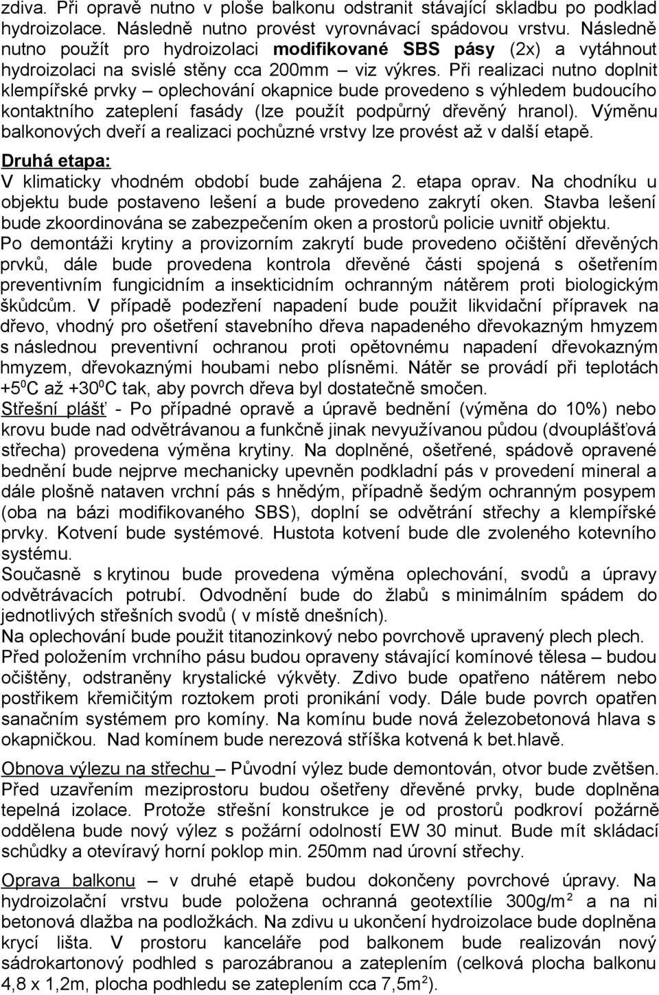 Při realizaci nutno doplnit klempířské prvky oplechování okapnice bude provedeno s výhledem budoucího kontaktního zateplení fasády (lze použít podpůrný dřevěný hranol).