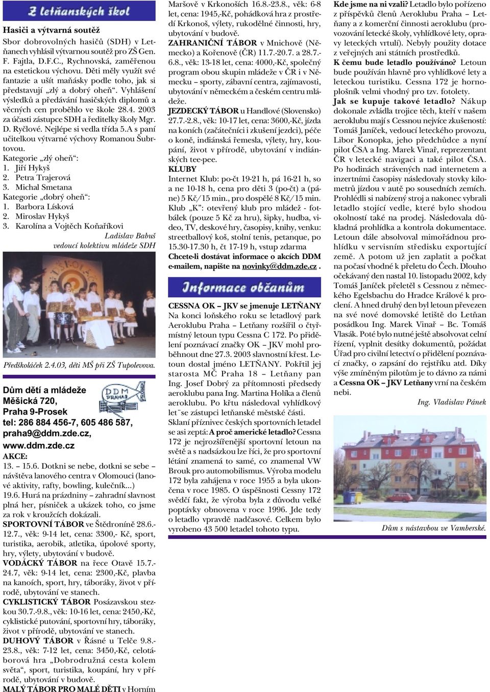 2003 za úèasti zástupce SDH a øeditelky školy Mgr. D. Ryèlové. Nejlépe si vedla tøída 5.A s paní uèitelkou výtvarné výchovy Romanou Šubrtovou. Kategorie zlý oheò : 1.Jiøí Hykyš 2.Petra Trajerová 3.