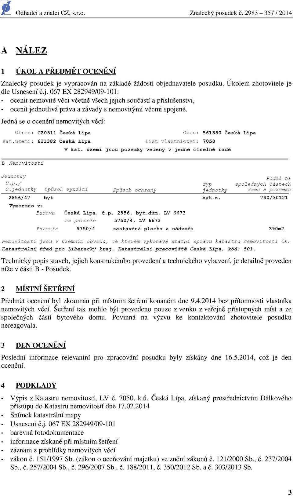 2 MÍSTNÍ ŠETŘENÍ Předmět cenění byl zkumán při místním šetření knaném dne 9.4.2014 bez přítmnsti vlastníka nemvitých věcí.