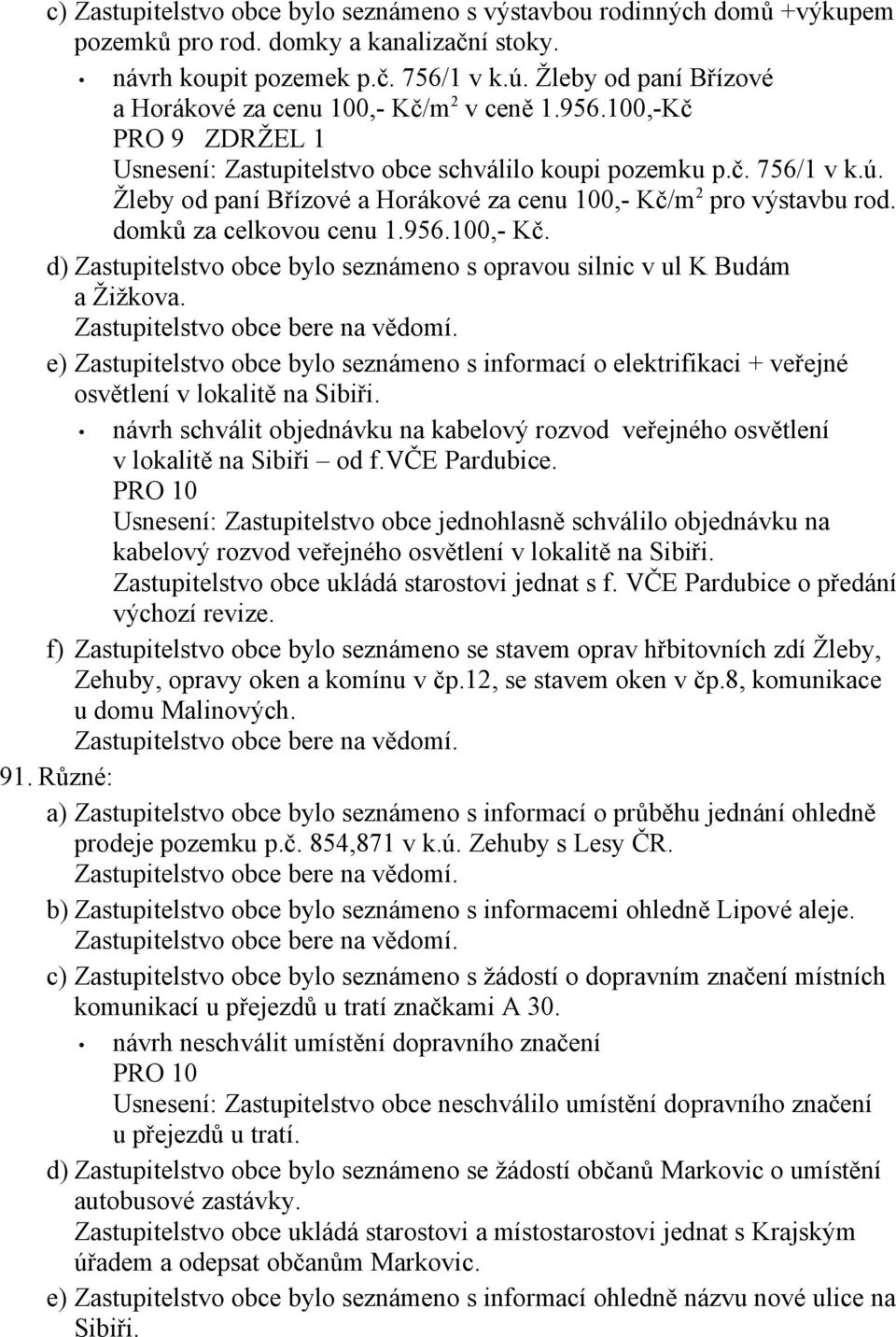 Žleby od paní Břízové a Horákové za cenu 100,- Kč/m 2 pro výstavbu rod. domků za celkovou cenu 1.956.100,- Kč. d) Zastupitelstvo obce bylo seznámeno s opravou silnic v ul K Budám a Žižkova.