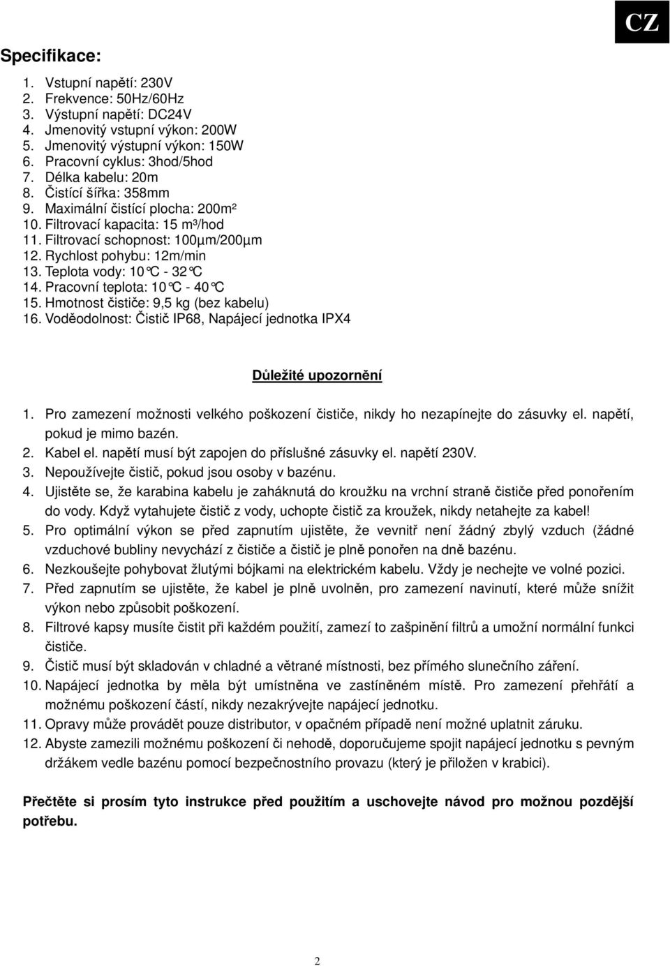 Teplota vody: 10 C - 32 C 14. Pracovní teplota: 10 C - 40 C 15. Hmotnost istie: 9,5 kg (bez kabelu) 16. Vododolnost: isti IP68, Napájecí jednotka IPX4 Dležité upozornní CZ 1.