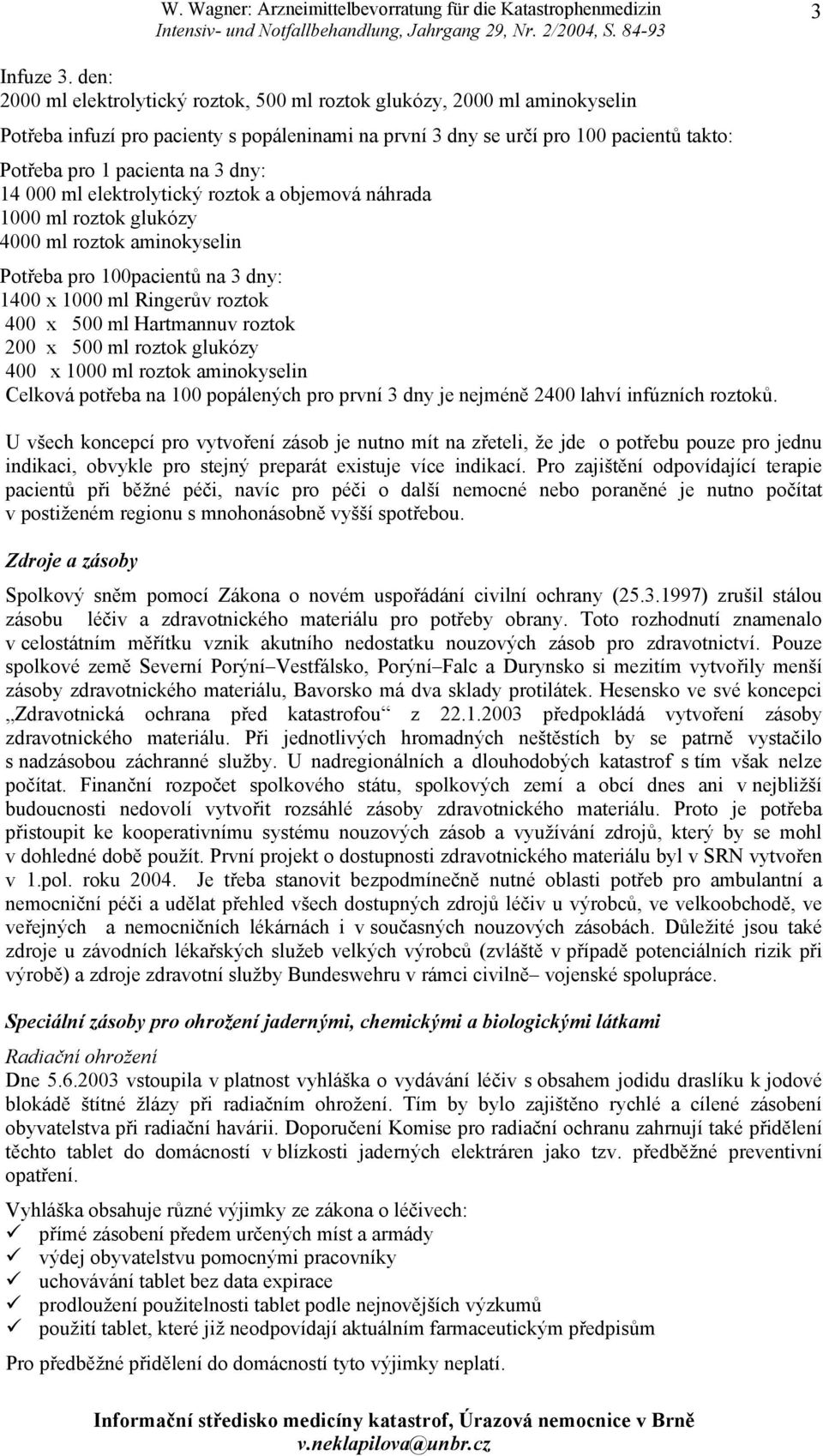 dny: 14 000 ml elektrolytický roztok a objemová náhrada 1000 ml roztok glukózy 4000 ml roztok aminokyselin Potřeba pro 100pacientů na 3 dny: 1400 x 1000 ml Ringerův roztok 400 x 500 ml Hartmannuv