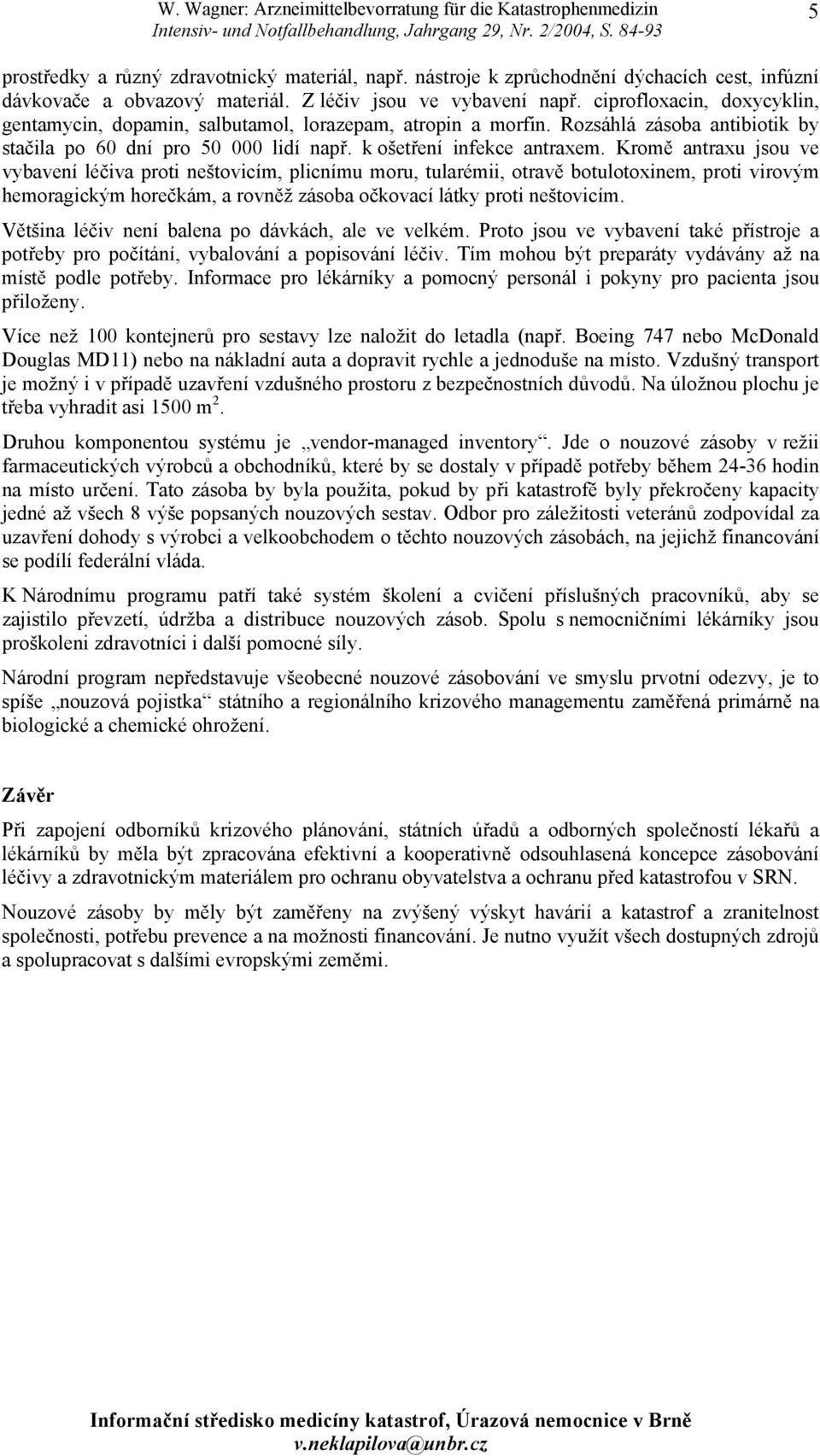 Kromě antraxu jsou ve vybavení léčiva proti neštovicím, plicnímu moru, tularémii, otravě botulotoxinem, proti virovým hemoragickým horečkám, a rovněž zásoba očkovací látky proti neštovicím.