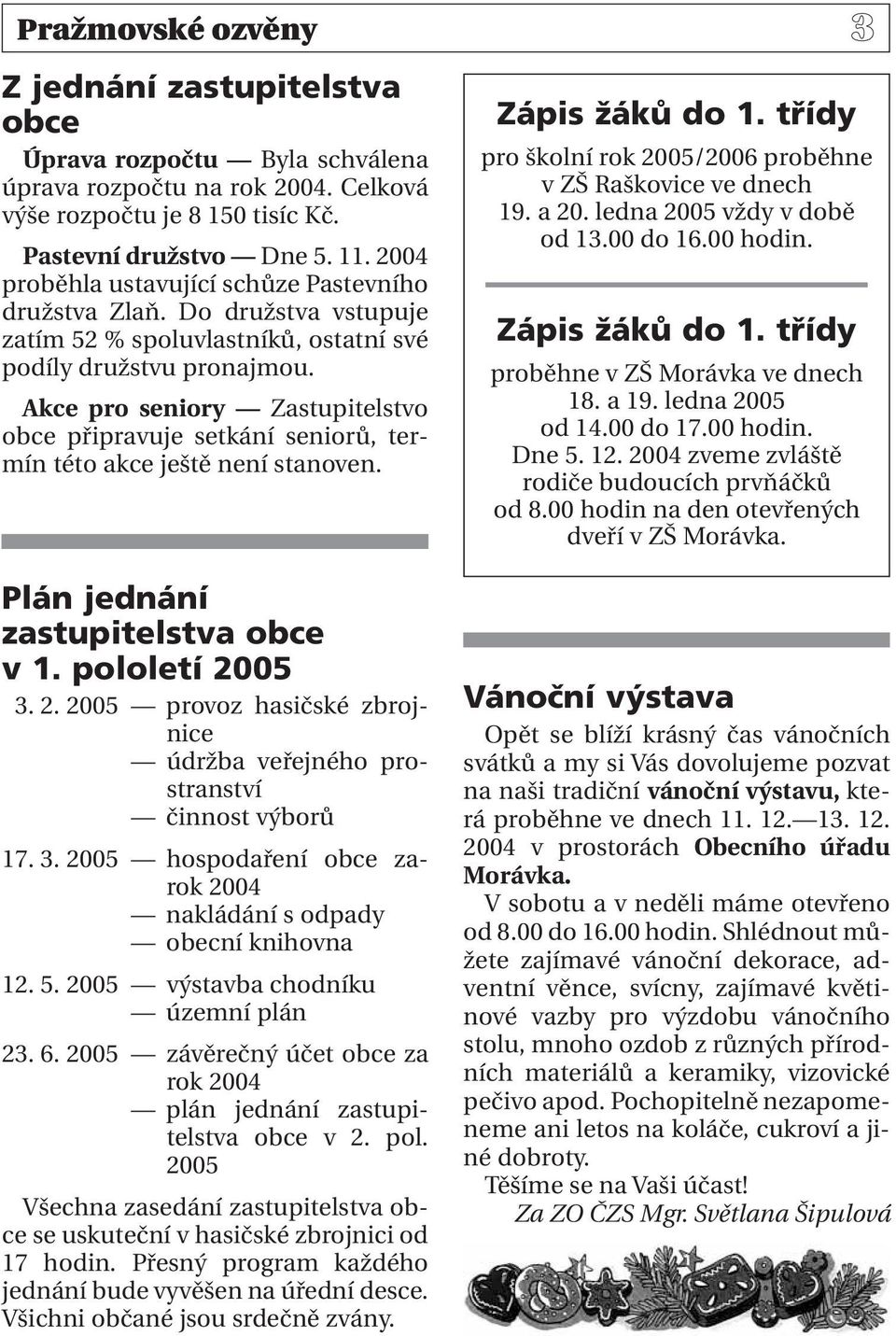 Akce pro seniory Zastupitelstvo obce připravuje setkání seniorů, termín této akce ještě není stanoven. Plán jednání zastupitelstva obce v 1. pololetí 20