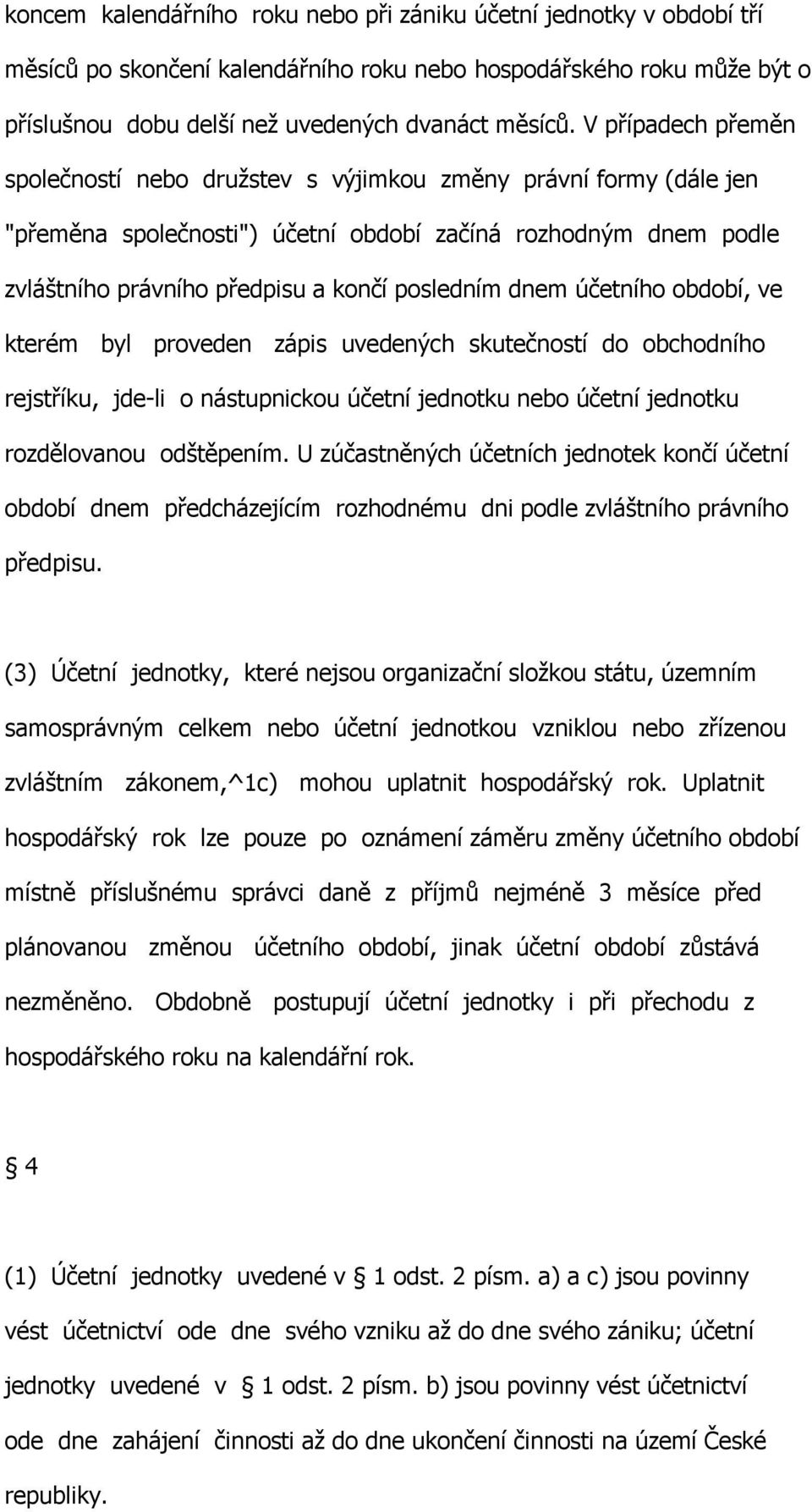 dnem účetního období, ve kterém byl proveden zápis uvedených skutečností do obchodního rejstříku, jde-li o nástupnickou účetní jednotku nebo účetní jednotku rozdělovanou odštěpením.