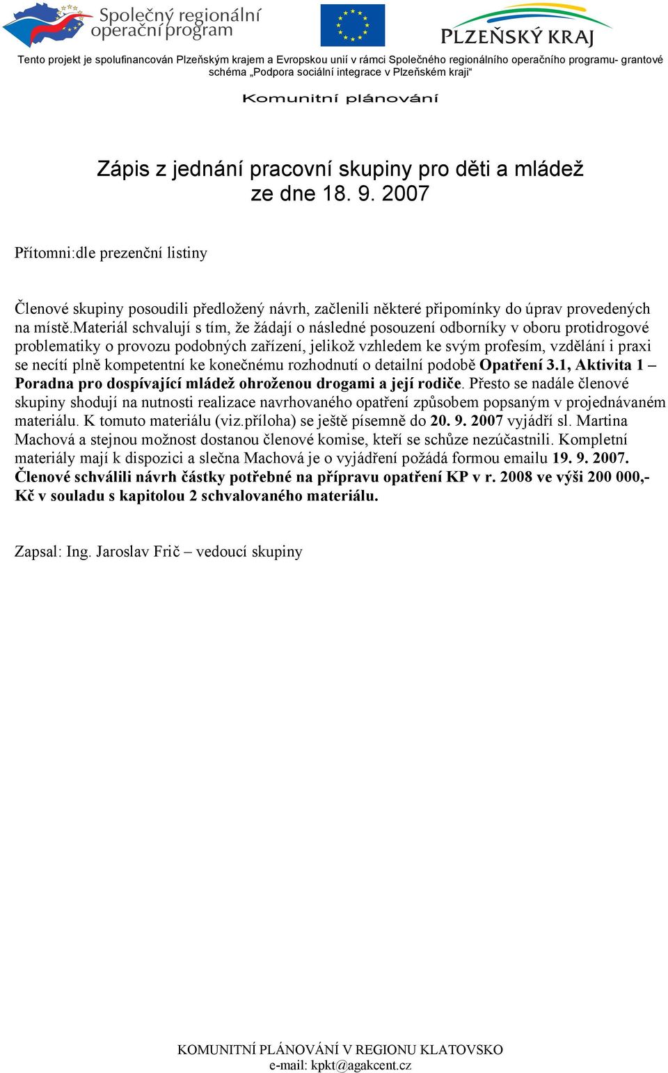 2007 Přítomni:dle prezenční listiny Členové skupiny posoudili předložený návrh, začlenili některé připomínky do úprav provedených na místě.