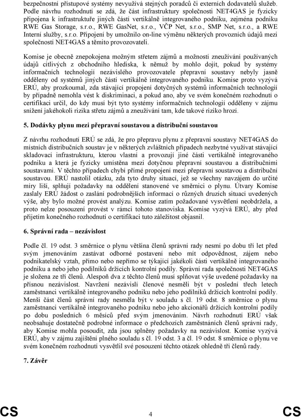 r.o., VČP Net, s.r.o., SMP Net, s.r.o., a RWE Interní služby, s.r.o. Připojení by umožnilo on-line výměnu některých provozních údajů mezi společností NET4GAS a těmito provozovateli.