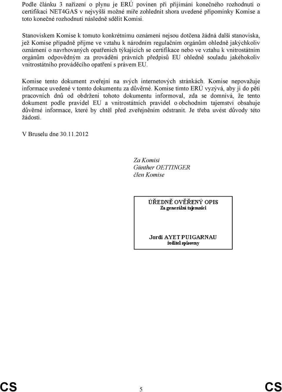 Stanoviskem Komise k tomuto konkrétnímu oznámení nejsou dotčena žádná další stanoviska, jež Komise případně přijme ve vztahu k národním regulačním orgánům ohledně jakýchkoliv oznámení o navrhovaných