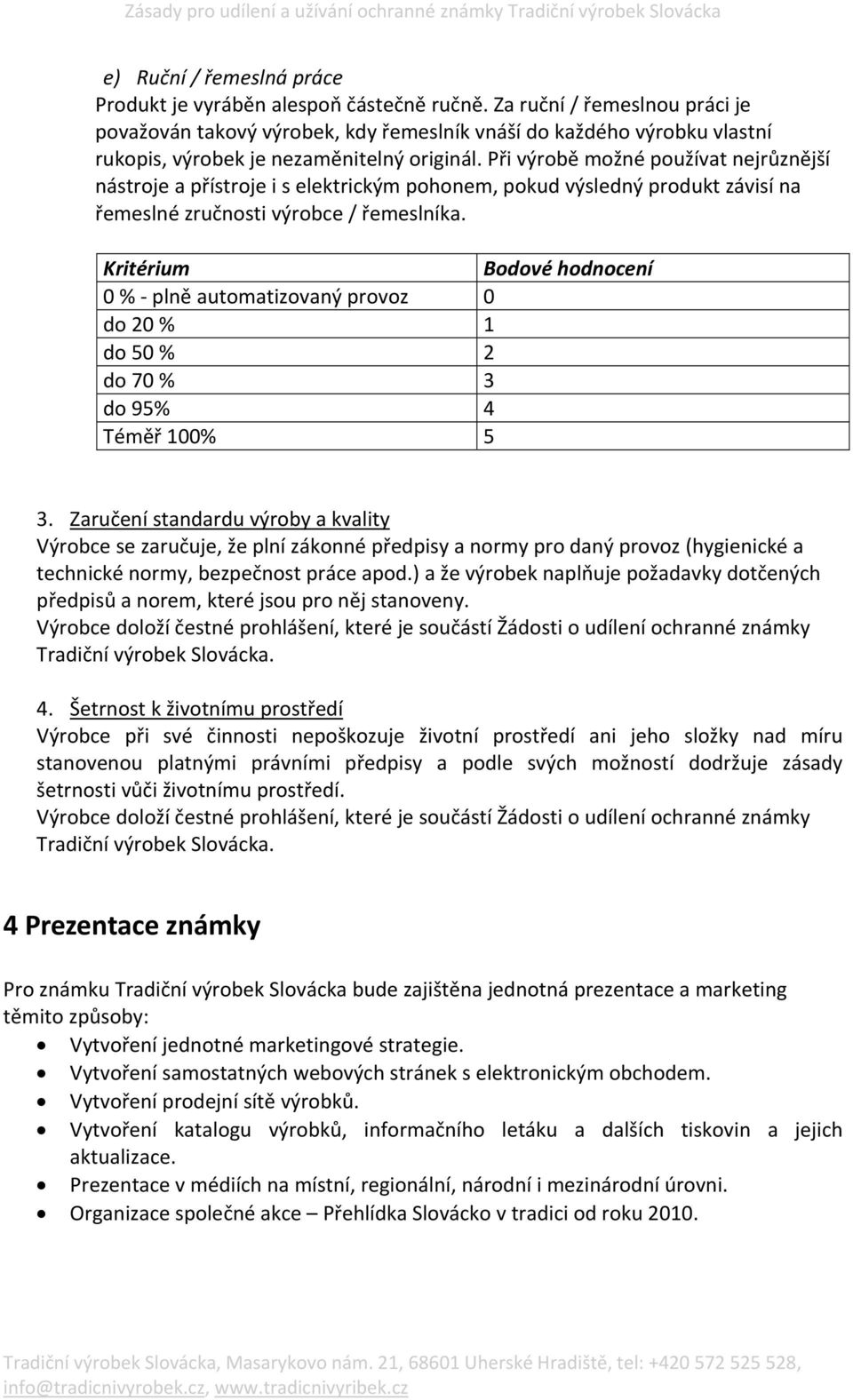 Při výrobě možné používat nejrůznější nástroje a přístroje i s elektrickým pohonem, pokud výsledný produkt závisí na řemeslné zručnosti výrobce / řemeslníka.