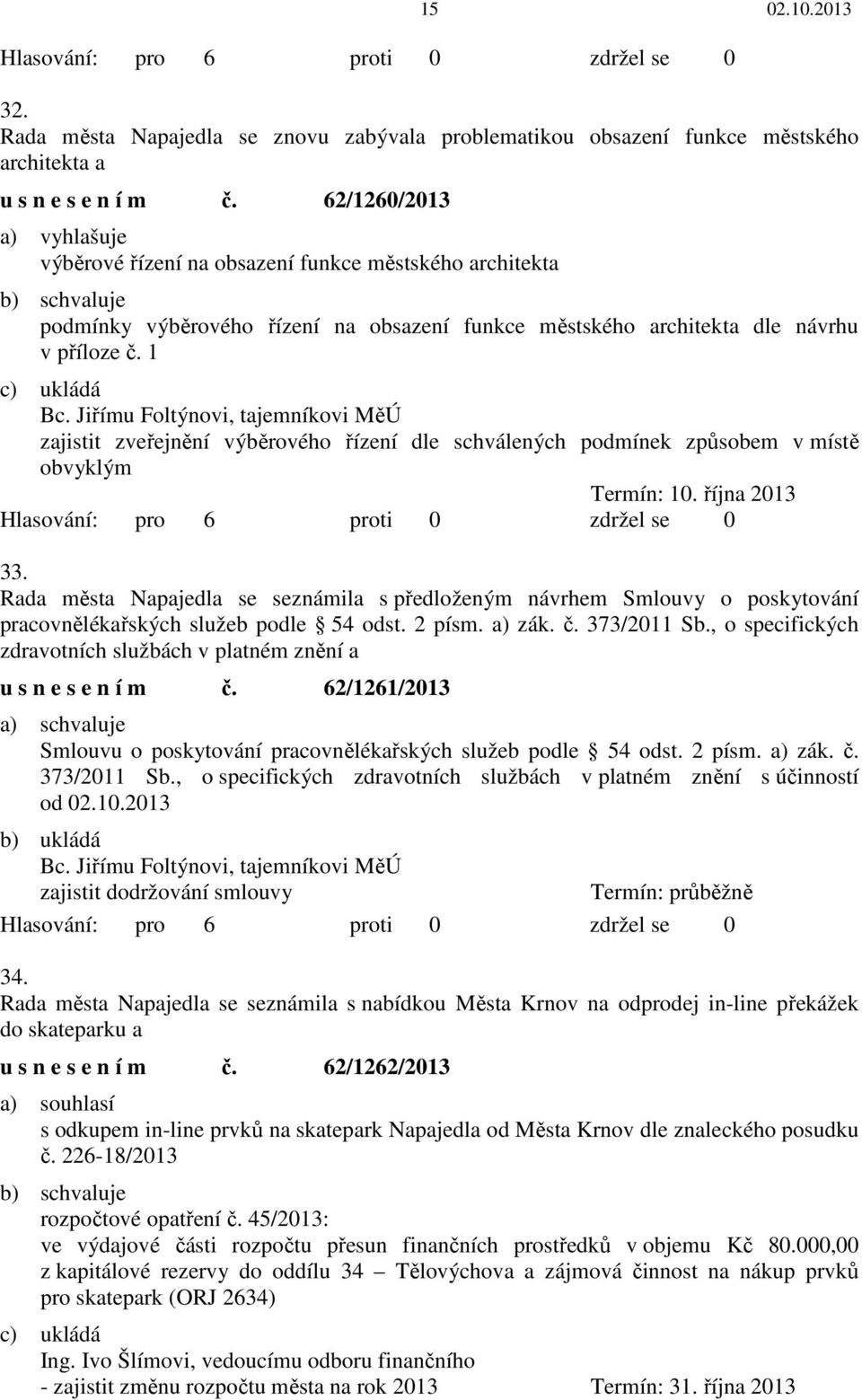 Jiřímu Foltýnovi, tajemníkovi MěÚ zajistit zveřejnění výběrového řízení dle schválených podmínek způsobem v místě obvyklým Termín: 10. října 2013 33.