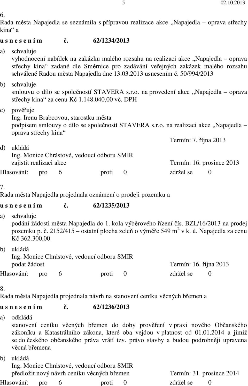 Napajedla dne 13.03.2013 usnesením č. 50/994/2013 smlouvu o dílo se společností STAVERA s.r.o. na provedení akce Napajedla oprava střechy kina za cenu Kč 1.148.040,00 vč.