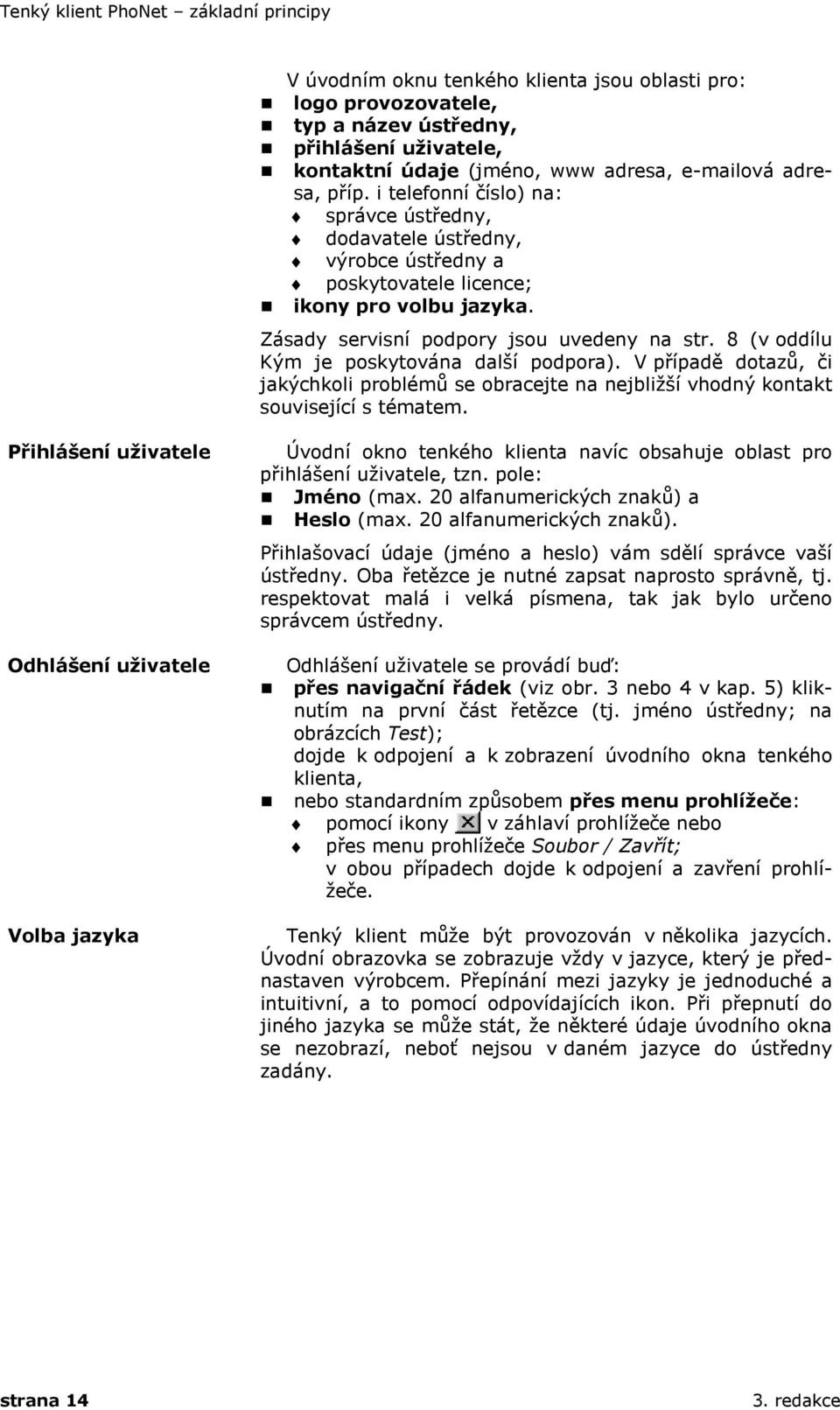 8 (v oddílu Kým je poskytována další podpora). V případě dotazů, či jakýchkoli problémů se obracejte na nejbližší vhodný kontakt související s tématem.