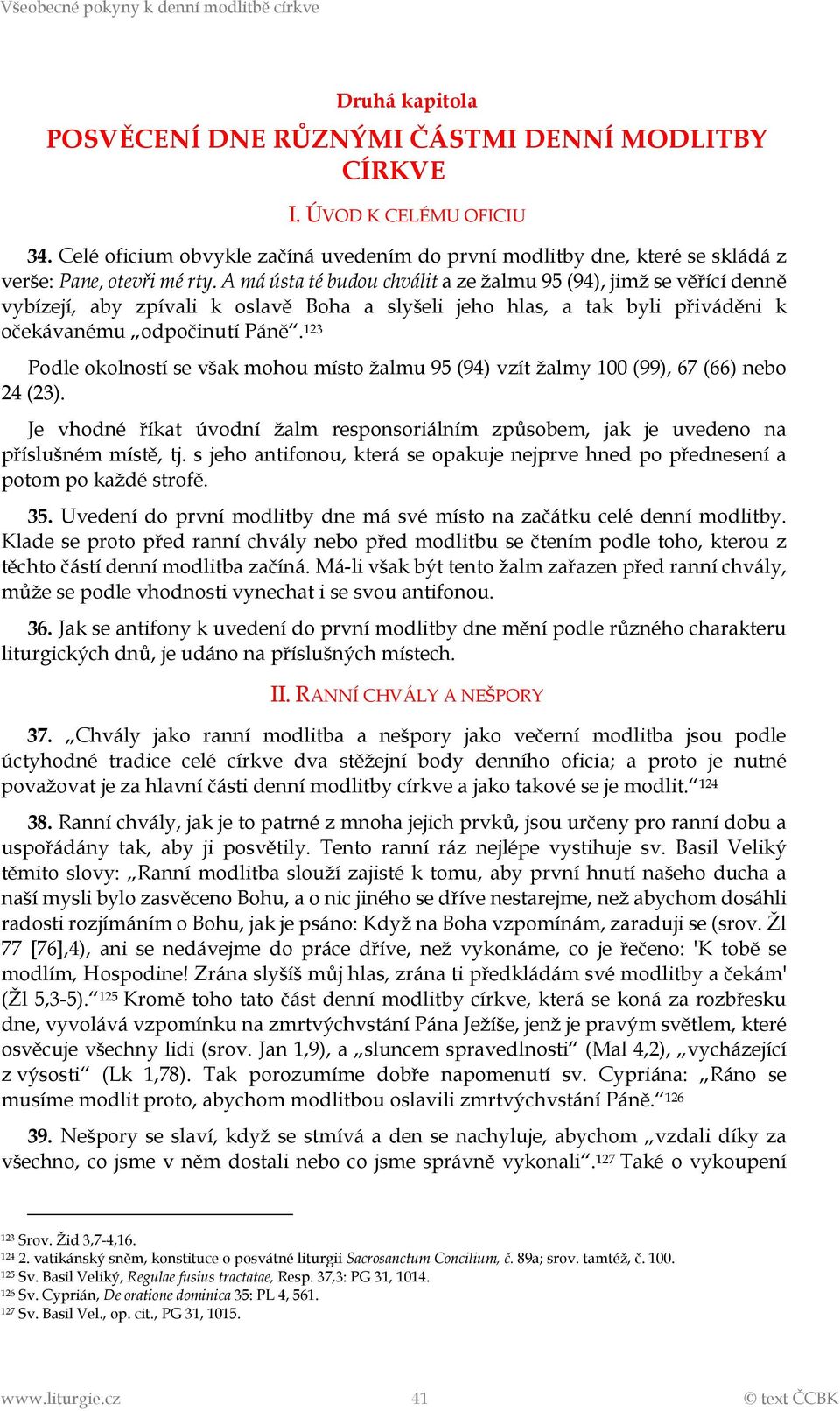 123 Podle okolností se však mohou místo žalmu 95 (94) vzít žalmy 100 (99), 67 (66) nebo 24 (23). Je vhodné říkat úvodní žalm responsoriálním způsobem, jak je uvedeno na příslušném místě, tj.