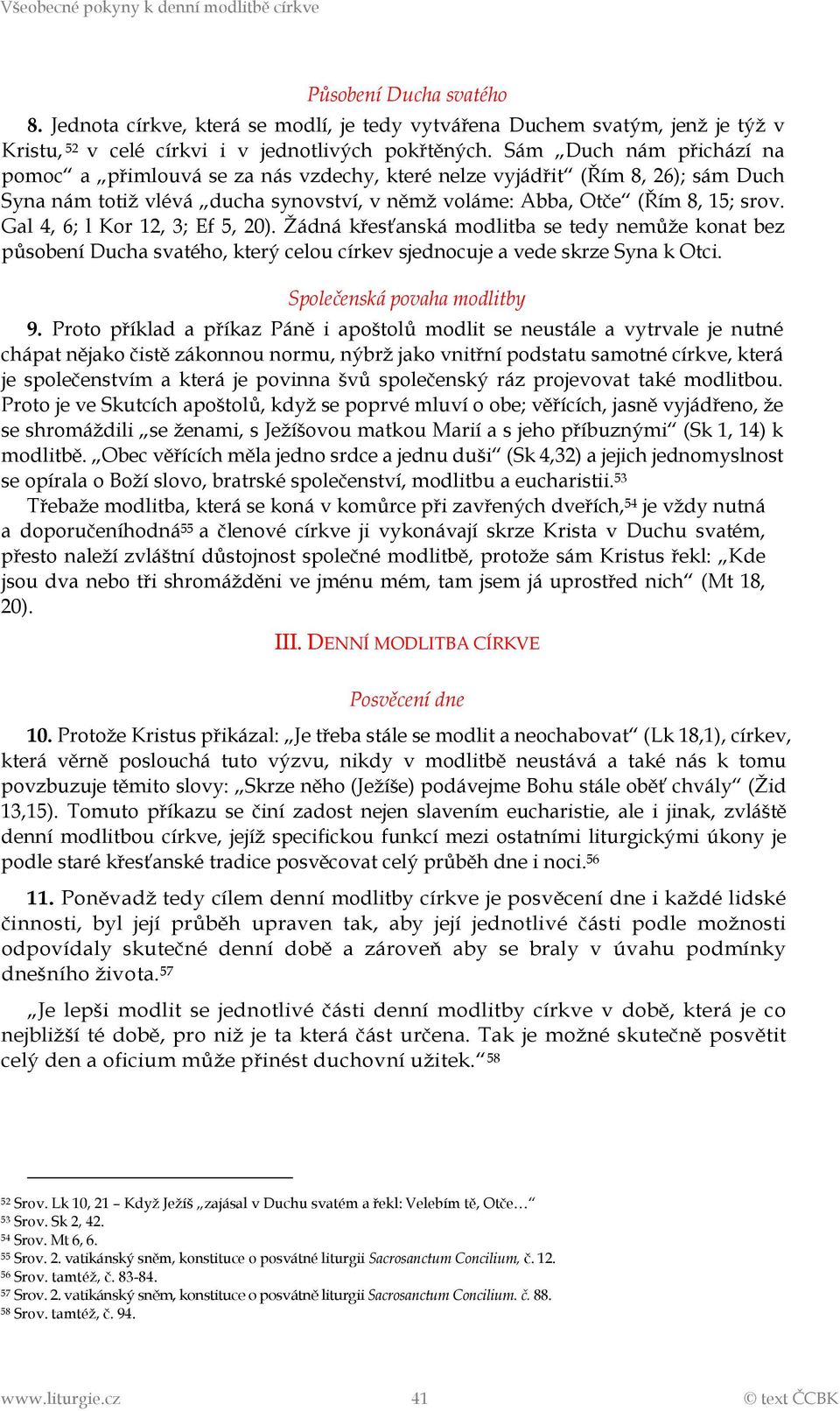 Gal 4, 6; l Kor 12, 3; Ef 5, 20). Žádná křesťanská modlitba se tedy nemůže konat bez působení Ducha svatého, který celou církev sjednocuje a vede skrze Syna k Otci. Společenská povaha modlitby 9.