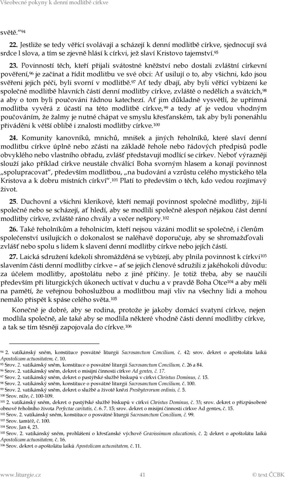 svorní v modlitbě. 97 Ať tedy dbají, aby byli věřící vybízeni ke společné modlitbě hlavních částí denní modlitby církve, zvláště o nedělích a svátcích, 98 a aby o tom byli poučováni řádnou katechezí.