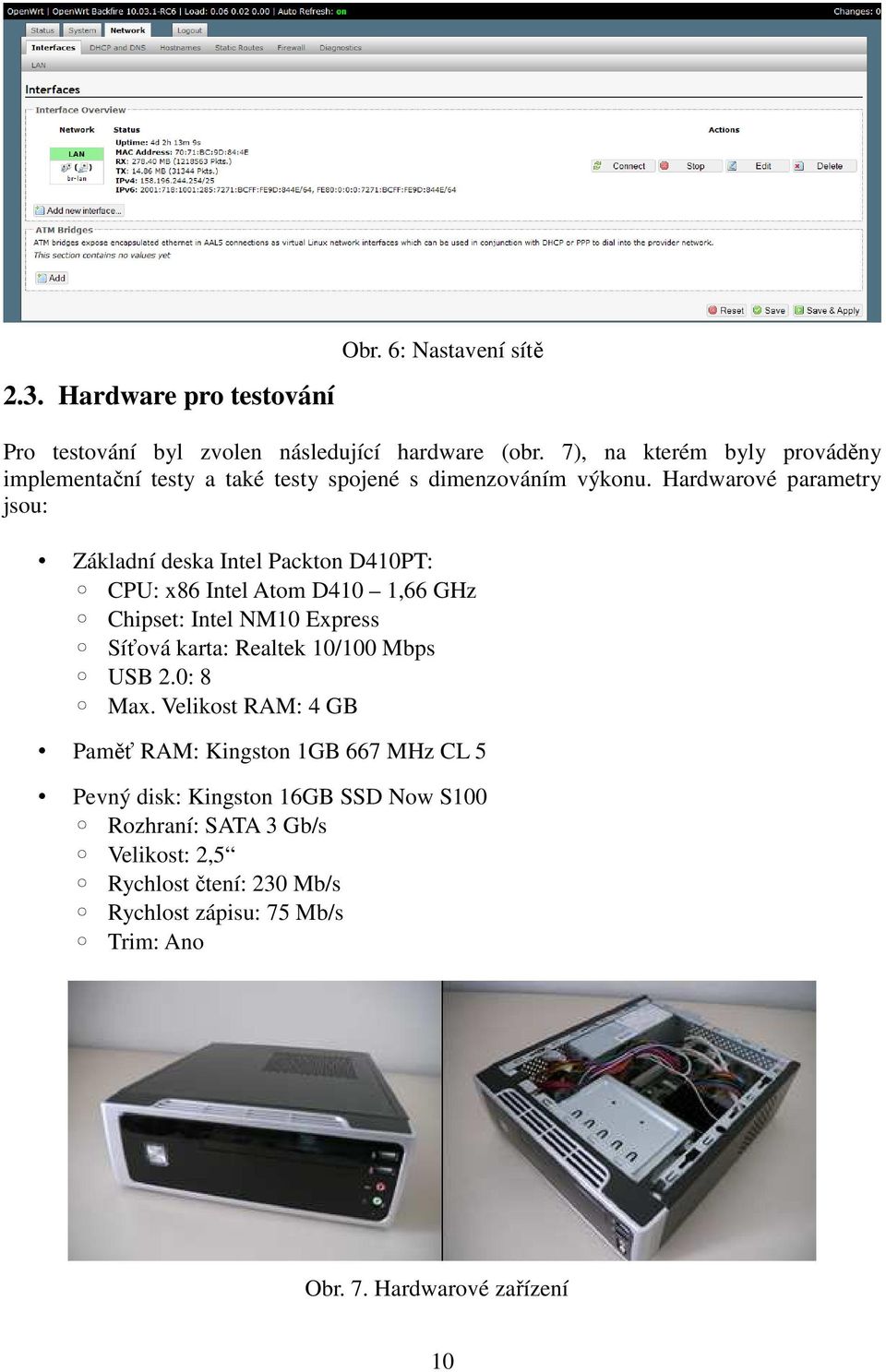 Hardwarové parametry jsou: Základní deska Intel Packton D410PT: CPU: x86 Intel Atom D410 1,66 GHz Chipset: Intel NM10 Express Síťová karta: Realtek