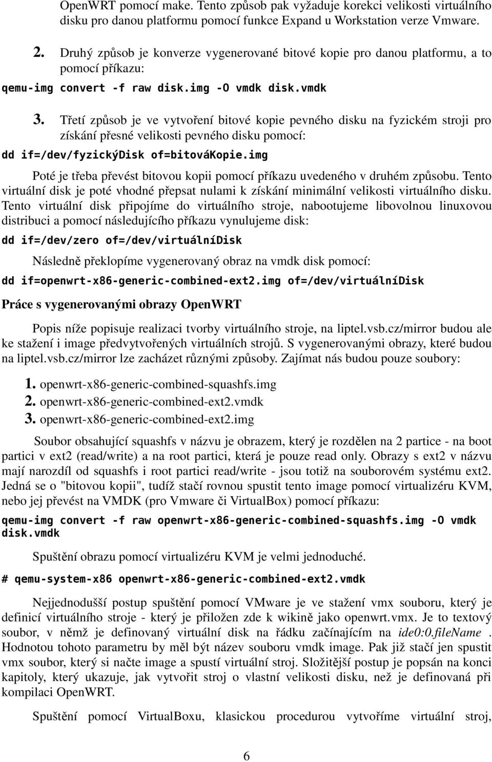 Třetí způsob je ve vytvoření bitové kopie pevného disku na fyzickém stroji pro získání přesné velikosti pevného disku pomocí: dd if=/dev/fyzickýdisk of=bitovákopie.