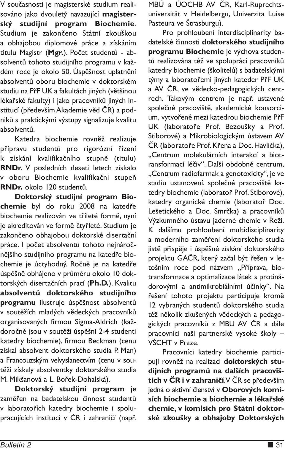 Úspěšnost uplatnění absolventů oboru biochemie v doktorském studiu na PřF UK a fakultách jiných (většinou lékařské fakulty) i jako pracovníků jiných institucí (především Akademie věd ČR) a podniků s
