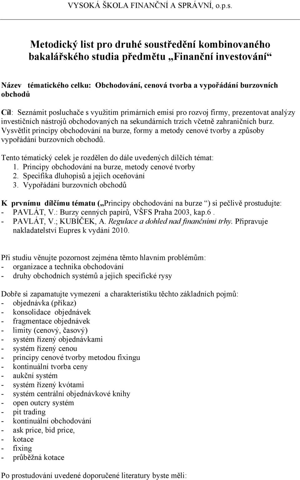 Vysvětlit principy obchodování na burze, formy a metody cenové tvorby a způsoby vypořádání burzovních obchodů. Tento tématický celek je rozdělen do dále uvedených dílčích témat: 1.