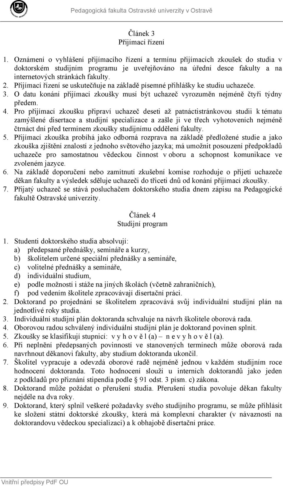 Přijímací řízení se uskutečňuje na základě písemné přihlášky ke studiu uchazeče. 3. O datu konání přijímací zkoušky musí být uchazeč vyrozuměn nejméně čtyři týdny předem. 4.