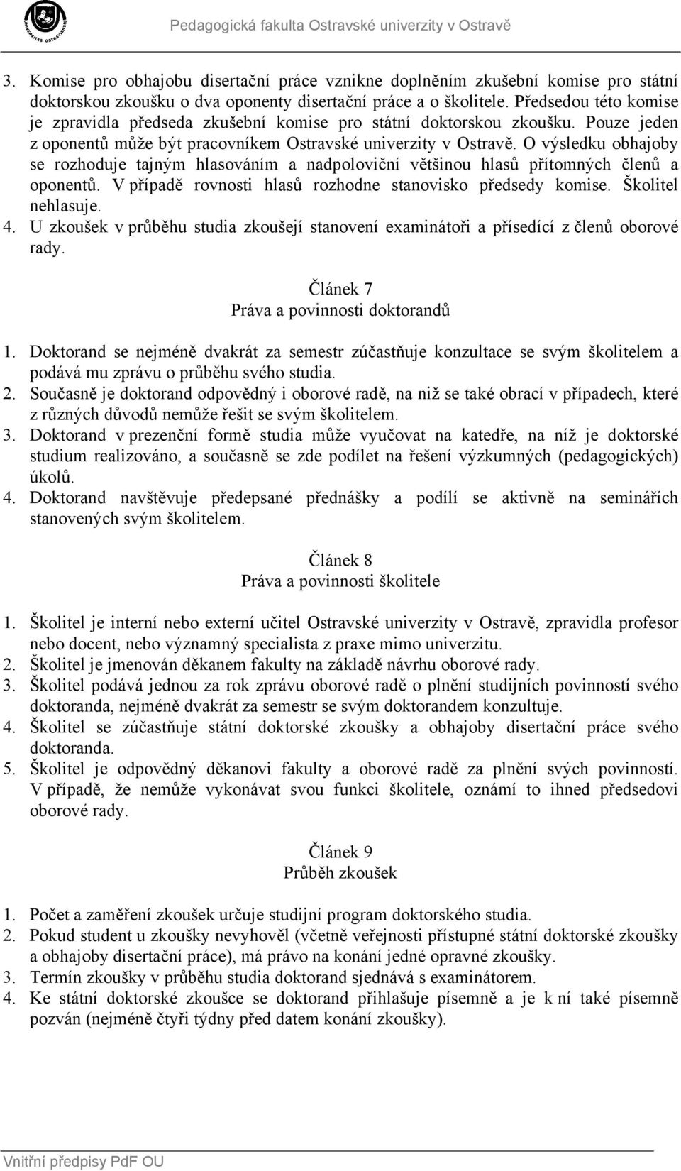 O výsledku obhajoby se rozhoduje tajným hlasováním a nadpoloviční většinou hlasů přítomných členů a oponentů. V případě rovnosti hlasů rozhodne stanovisko předsedy komise. Školitel nehlasuje. 4.