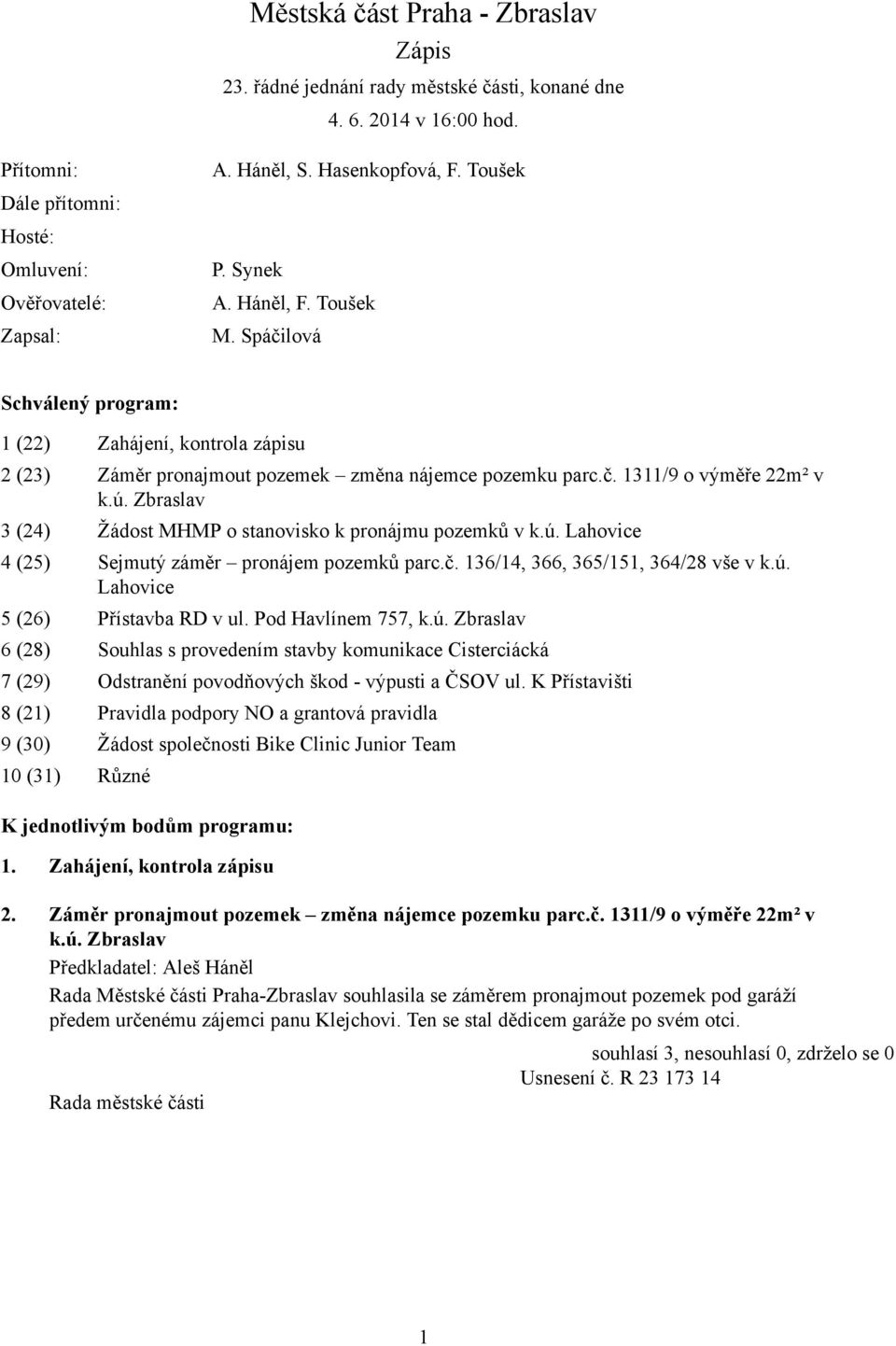 ú. Zbraslav 3 (24) Žádost MHMP o stanovisko k pronájmu pozemků v k.ú. Lahovice 4 (25) Sejmutý záměr pronájem pozemků parc.č. 136/14, 366, 365/151, 364/28 vše v k.ú. Lahovice 5 (26) Přístavba RD v ul.