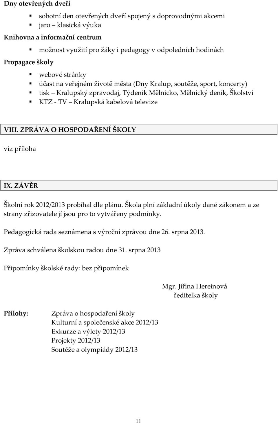 VIII. ZPRÁVA O HOSPODAŘENÍ ŠKOLY viz příloha IX. ZÁVĚR Školní rok 2012/2013 probíhal dle plánu. Škola plní základní úkoly dané zákonem a ze strany zřizovatele jí jsou pro to vytvářeny podmínky.