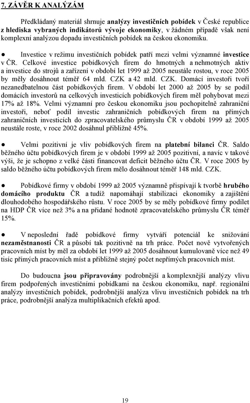 Celkové investice pobídkových firem do hmotných a nehmotných aktiv a investice do strojů a zařízení v období let 1999 až 2005 neustále rostou, v roce 2005 by měly dosáhnout téměř 64 mld. CZK a 42 mld.