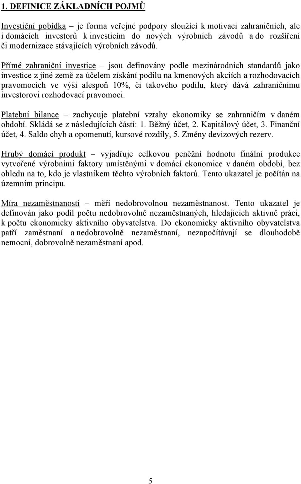 Přímé zahraniční investice jsou definovány podle mezinárodních standardů jako investice z jiné země za účelem získání podílu na kmenových akciích a rozhodovacích pravomocích ve výši alespoň 10%, či