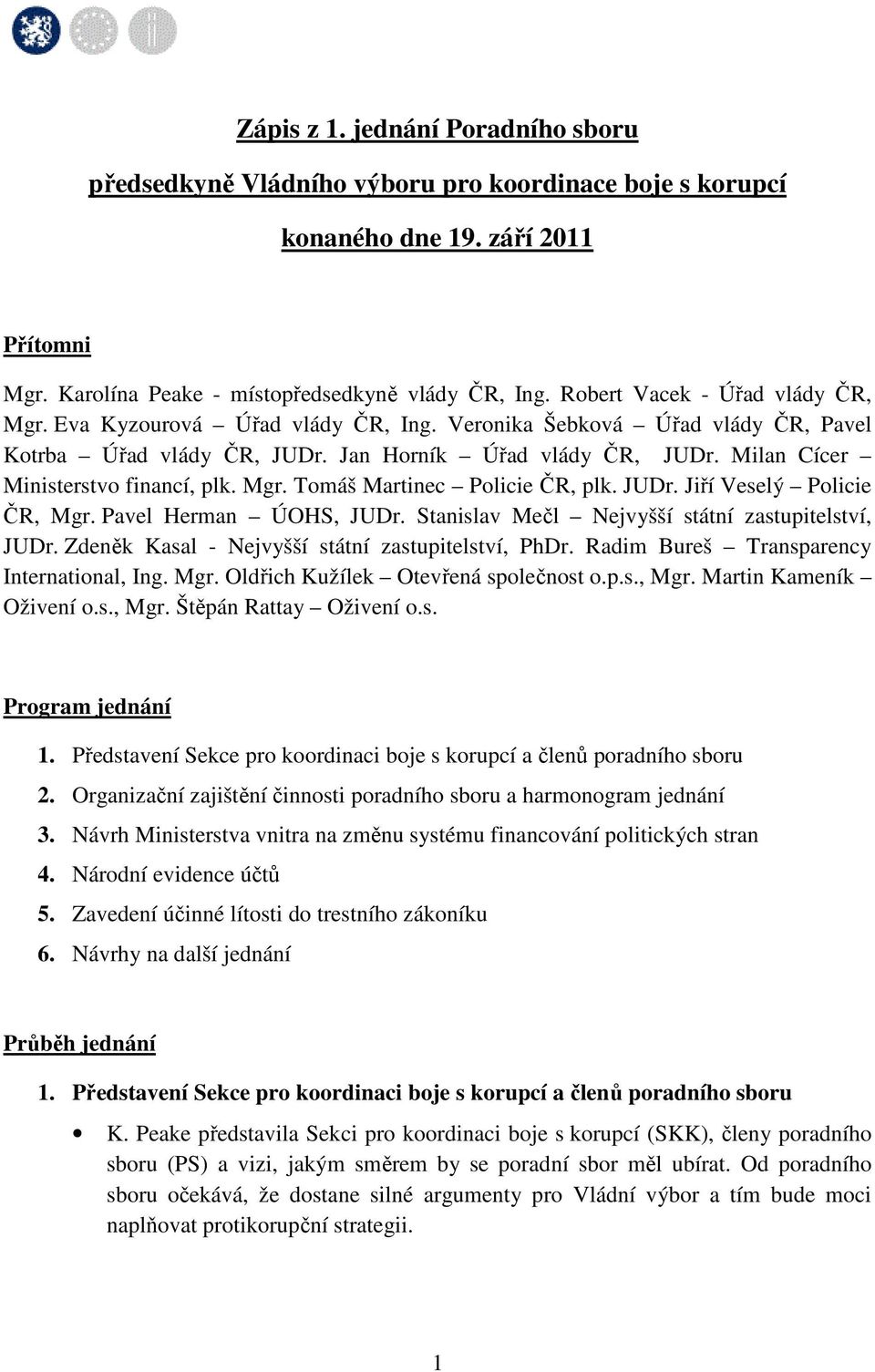 Milan Cícer Ministerstvo financí, plk. Mgr. Tomáš Martinec Policie ČR, plk. JUDr. Jiří Veselý Policie ČR, Mgr. Pavel Herman ÚOHS, JUDr. Stanislav Mečl Nejvyšší státní zastupitelství, JUDr.