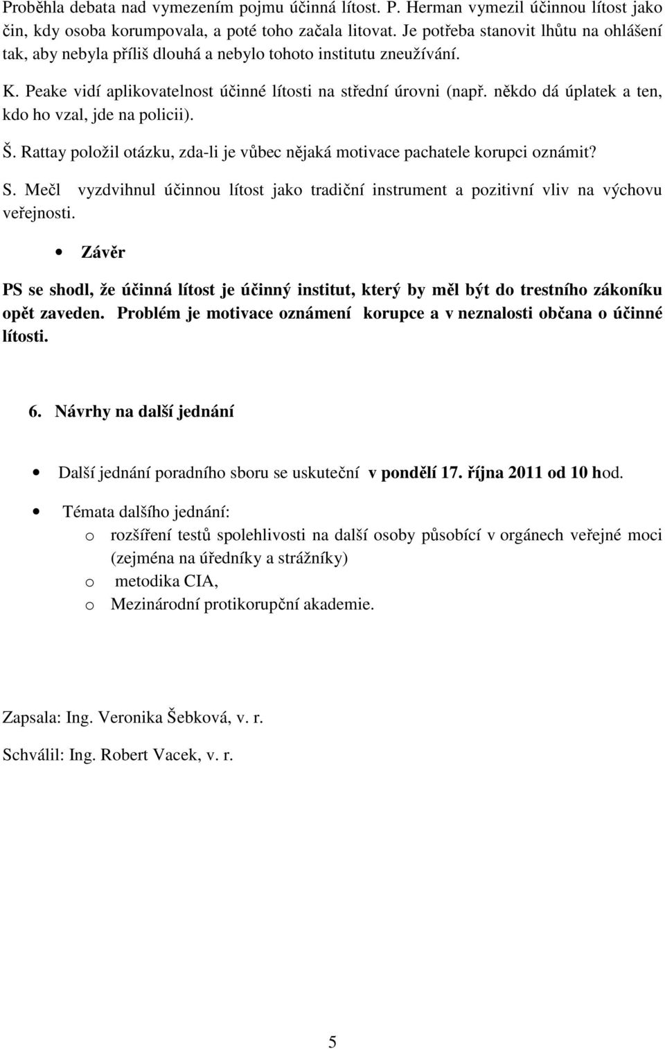 někdo dá úplatek a ten, kdo ho vzal, jde na policii). Š. Rattay položil otázku, zda-li je vůbec nějaká motivace pachatele korupci oznámit? S.