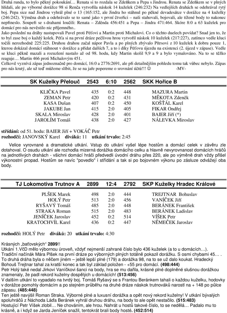 Pepa sice nad Jindrou vyhrál plné o 13 (165:152, ale Jindra ho stáhnul po pěkné devadesátce v dorážce na 4 kuželky (246:242).