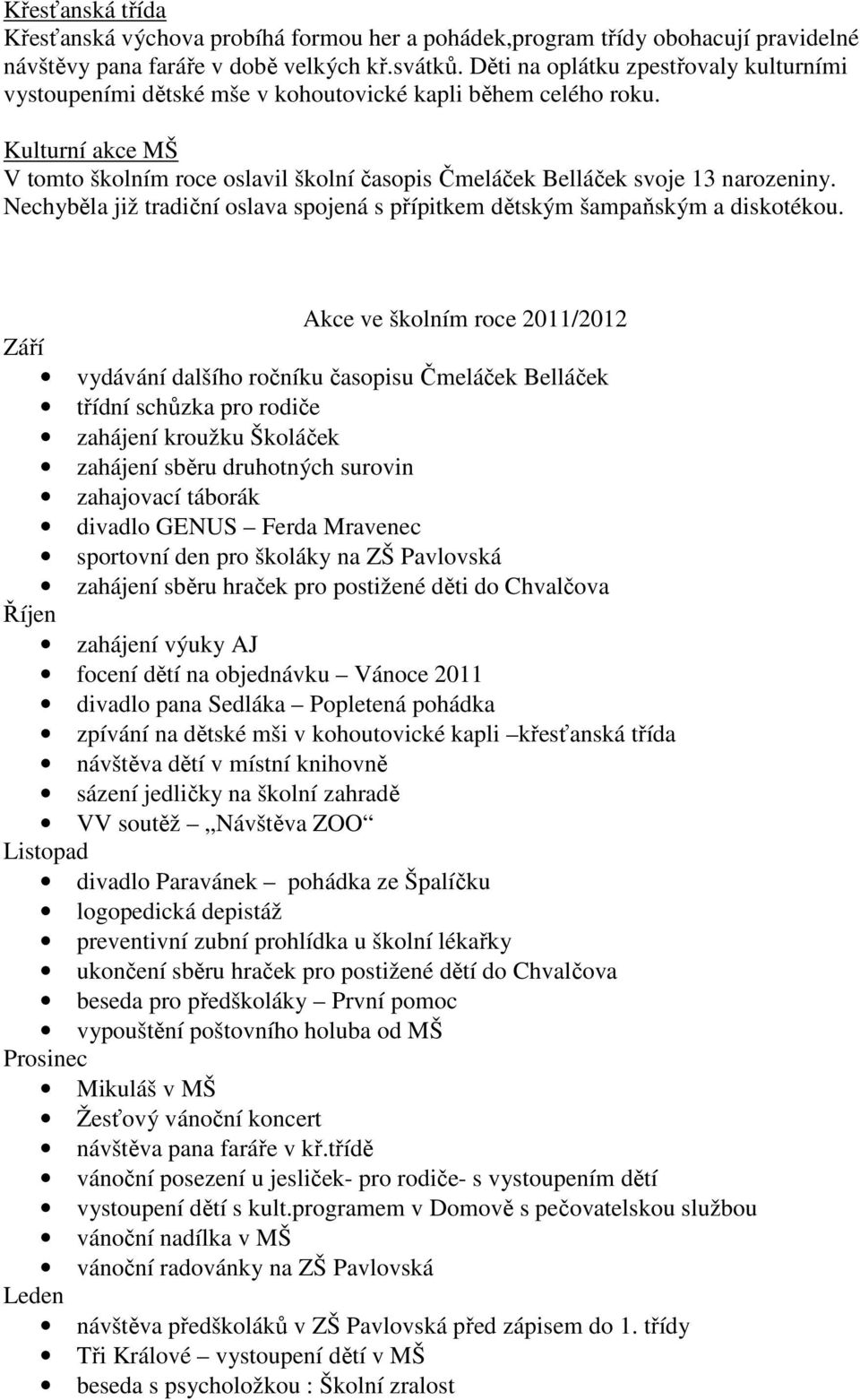 Kulturní akce MŠ V tomto školním roce oslavil školní časopis Čmeláček Belláček svoje 13 narozeniny. Nechyběla již tradiční oslava spojená s přípitkem dětským šampaňským a diskotékou.