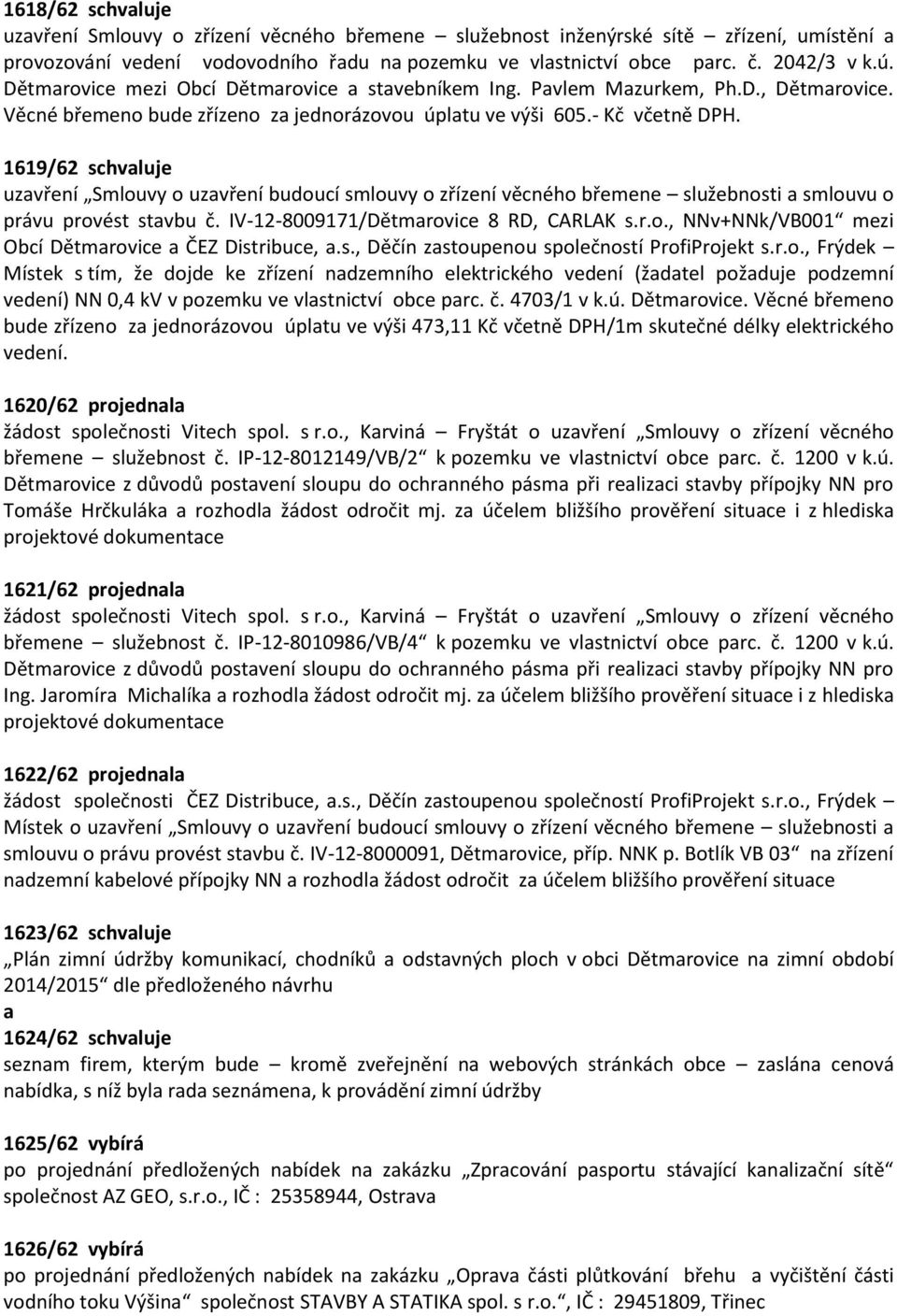 1619/62 schvluje uzvření Smlouvy o uzvření budoucí smlouvy o zřízení věcného břemene služebnosti smlouvu o právu provést stvbu č. IV-12-8009171/Dětmrovice 8 RD, CARLAK s.r.o., NNv+NNk/VB001 mezi Obcí Dětmrovice ČEZ Distribuce,.