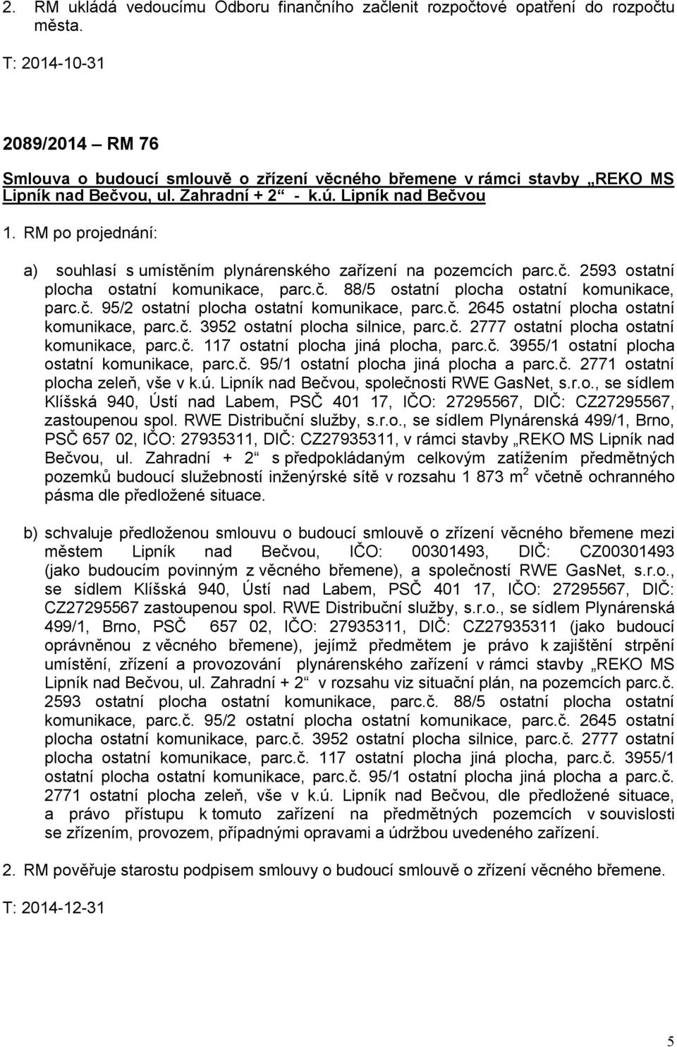 RM po projednání: a) souhlasí s umístěním plynárenského zařízení na pozemcích parc.č. 2593 ostatní plocha ostatní komunikace, parc.č. 88/5 ostatní plocha ostatní komunikace, parc.č. 95/2 ostatní plocha ostatní komunikace, parc.