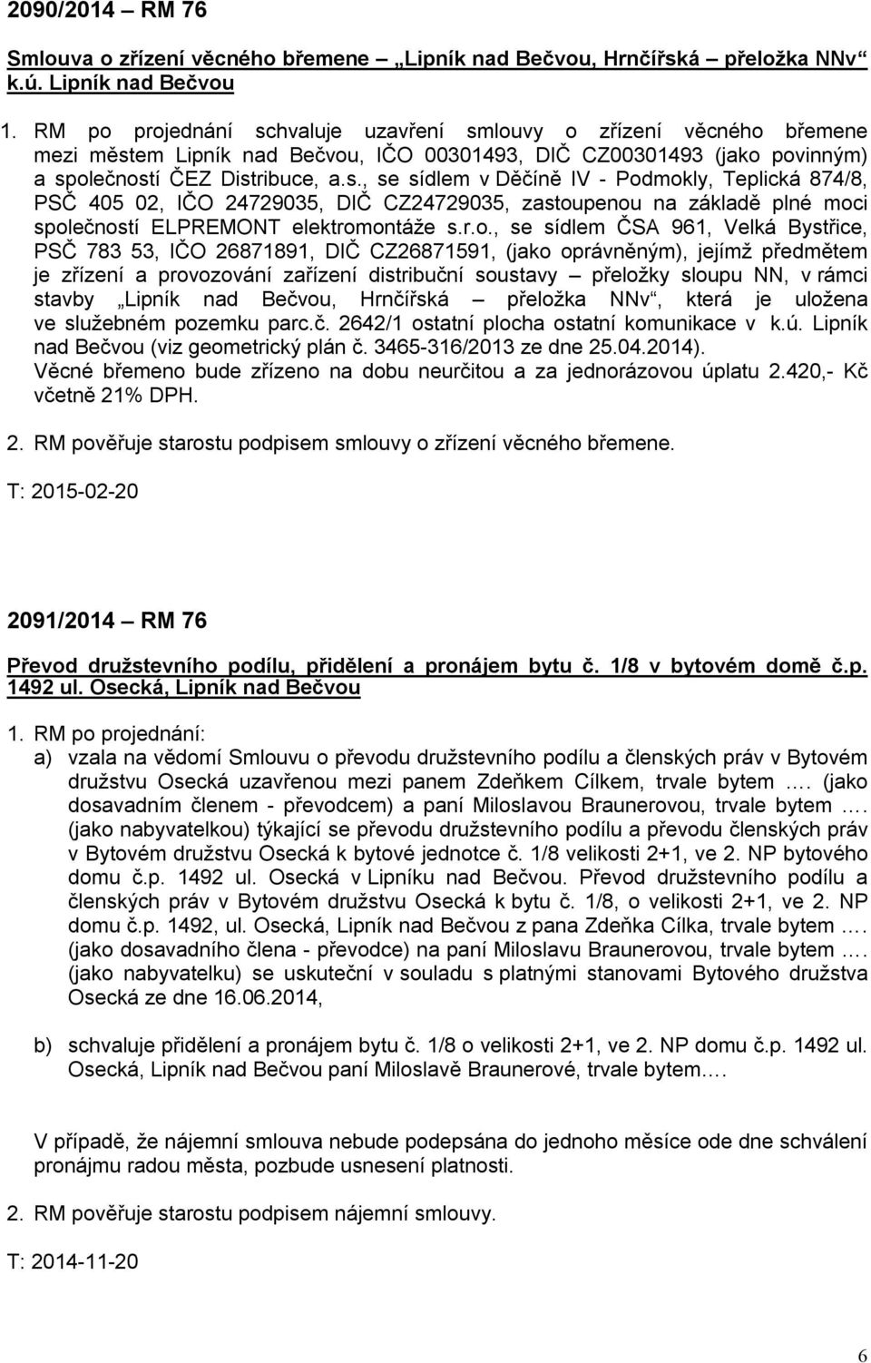 r.o., se sídlem ČSA 961, Velká Bystřice, PSČ 783 53, IČO 26871891, DIČ CZ26871591, (jako oprávněným), jejímž předmětem je zřízení a provozování zařízení distribuční soustavy přeložky sloupu NN, v