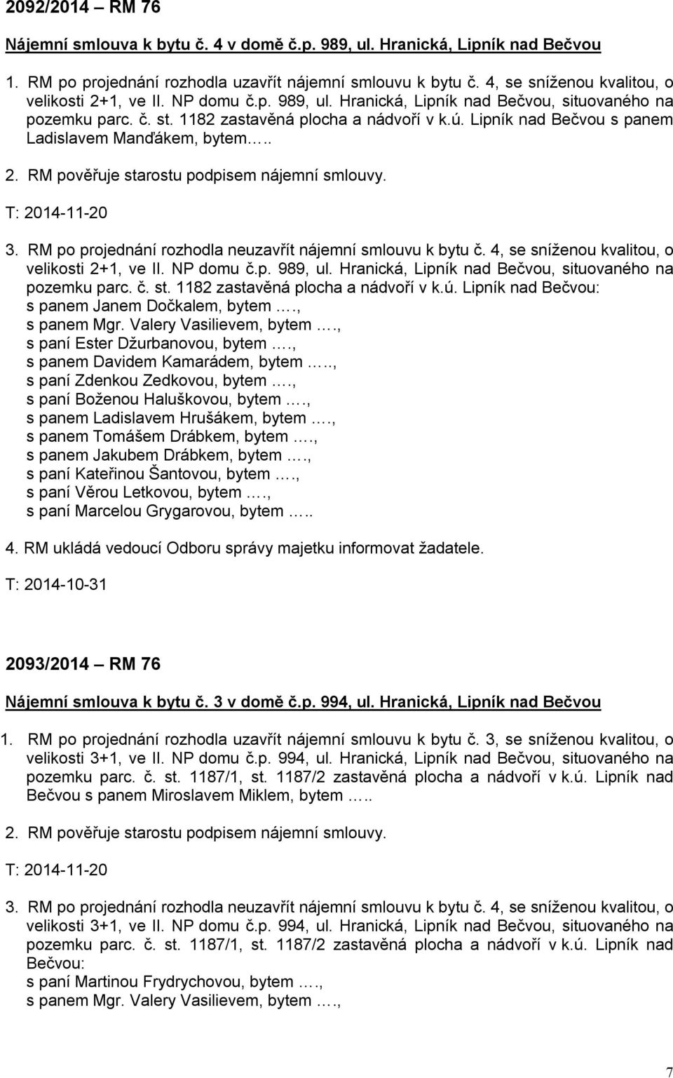 Lipník nad Bečvou s panem Ladislavem Manďákem, bytem.. 2. RM pověřuje starostu podpisem nájemní smlouvy. T: 2014-11-20 3. RM po projednání rozhodla neuzavřít nájemní smlouvu k bytu č.