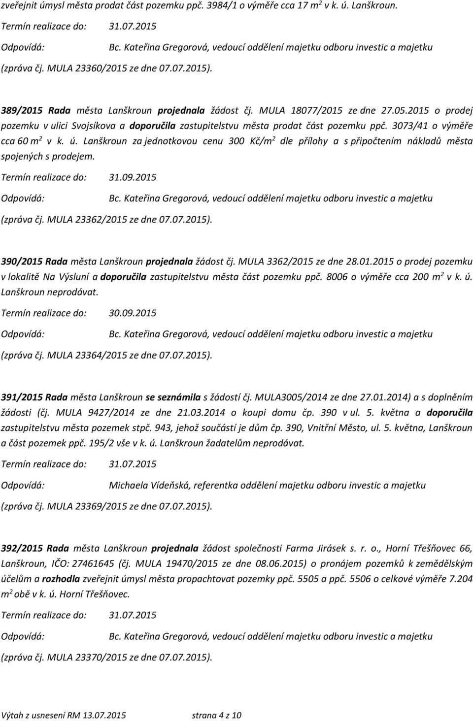 3073/41 o výměře cca 60 m 2 v k. ú. Lanškroun za jednotkovou cenu 300 Kč/m 2 dle přílohy a s připočtením nákladů města spojených s prodejem. 31.09.2015 (zpráva čj. MULA 23362/2015 ze dne 07.07.2015).