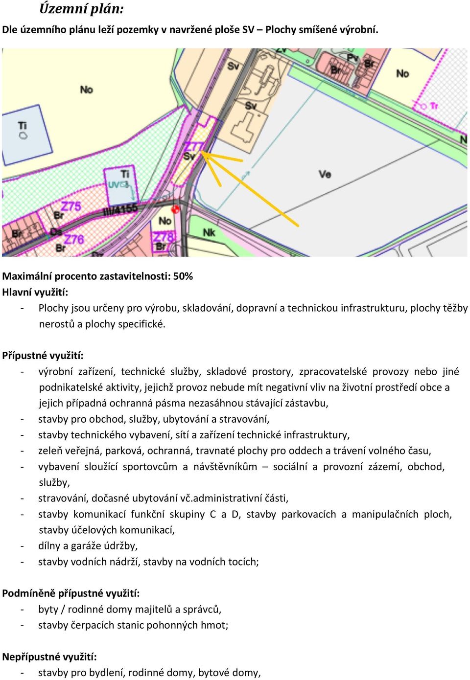 Přípustné využití: - výrobní zařízení, technické služby, skladové prostory, zpracovatelské provozy nebo jiné podnikatelské aktivity, jejichž provoz nebude mít negativní vliv na životní prostředí obce