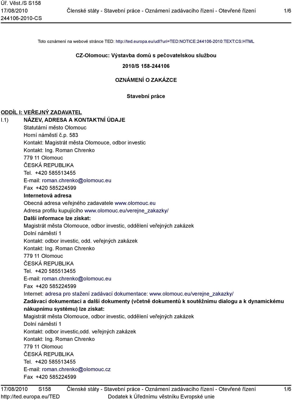 1) NÁZEV, ADRESA A KONTAKTNÍ ÚDAJE Statutární město Olomouc Horní náměstí č.p. 583 Kontakt: Magistrát města Olomouce, odbor investic Kontakt: Ing. Roman Chrenko Tel. +420 585513455 E-mail: roman.