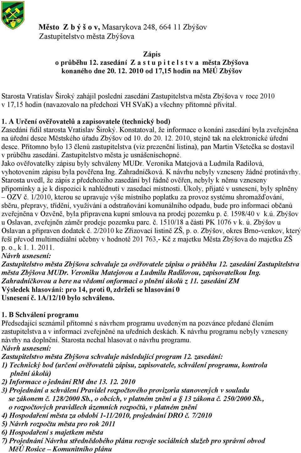 2010 od 17,15 hodin na MěÚ Zbýšov Starosta Vratislav Široký zahájil poslední zasedání Zastupitelstva města Zbýšova v roce 2010 v 17,15 hodin (navazovalo na předchozí VH SVaK) a všechny přítomné