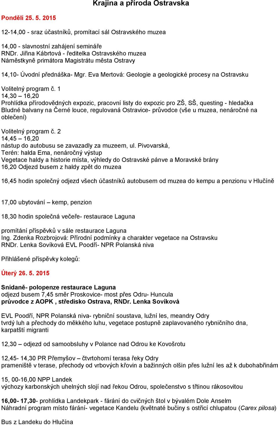 1 14,30 16,20 Prohlídka přírodovědných expozic, pracovní listy do expozic pro ZŠ, SŠ, questing - hledačka Bludné balvany na Černé louce, regulovaná Ostravice- průvodce (vše u muzea, nenáročné na