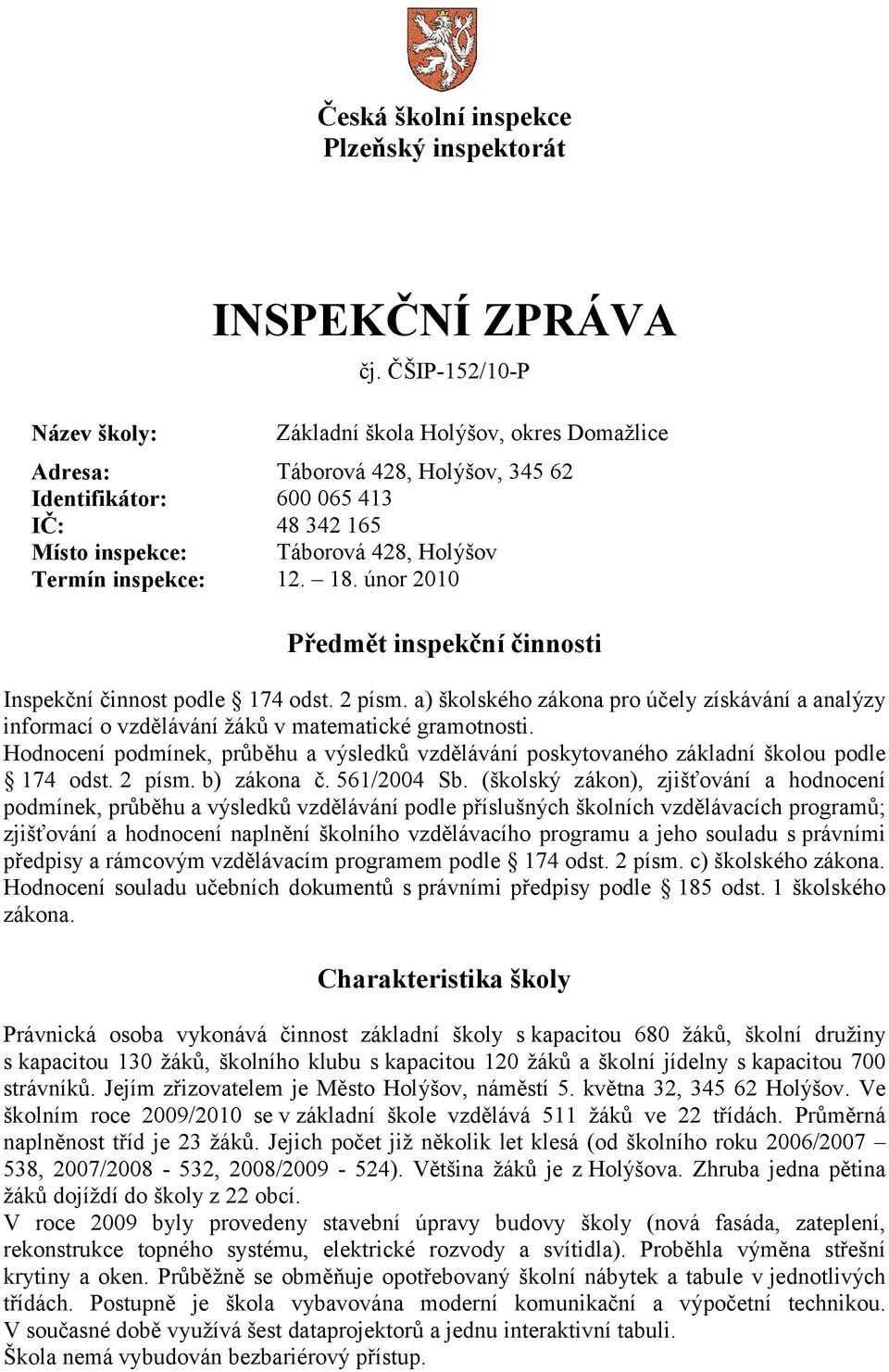 únor 2010 Předmět inspekční činnosti Inspekční činnost podle 174 odst. 2 písm. a) školského zákona pro účely získávání a analýzy informací o vzdělávání žáků v matematické gramotnosti.