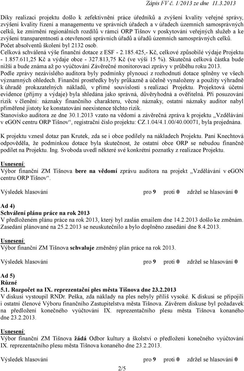 2013 Díky realizaci projektu došlo k zefektivnění práce úředníků a zvýšení kvality veřejné správy, zvýšení kvality řízení a managementu ve správních úřadech a v úřadech územních samosprávných celků,