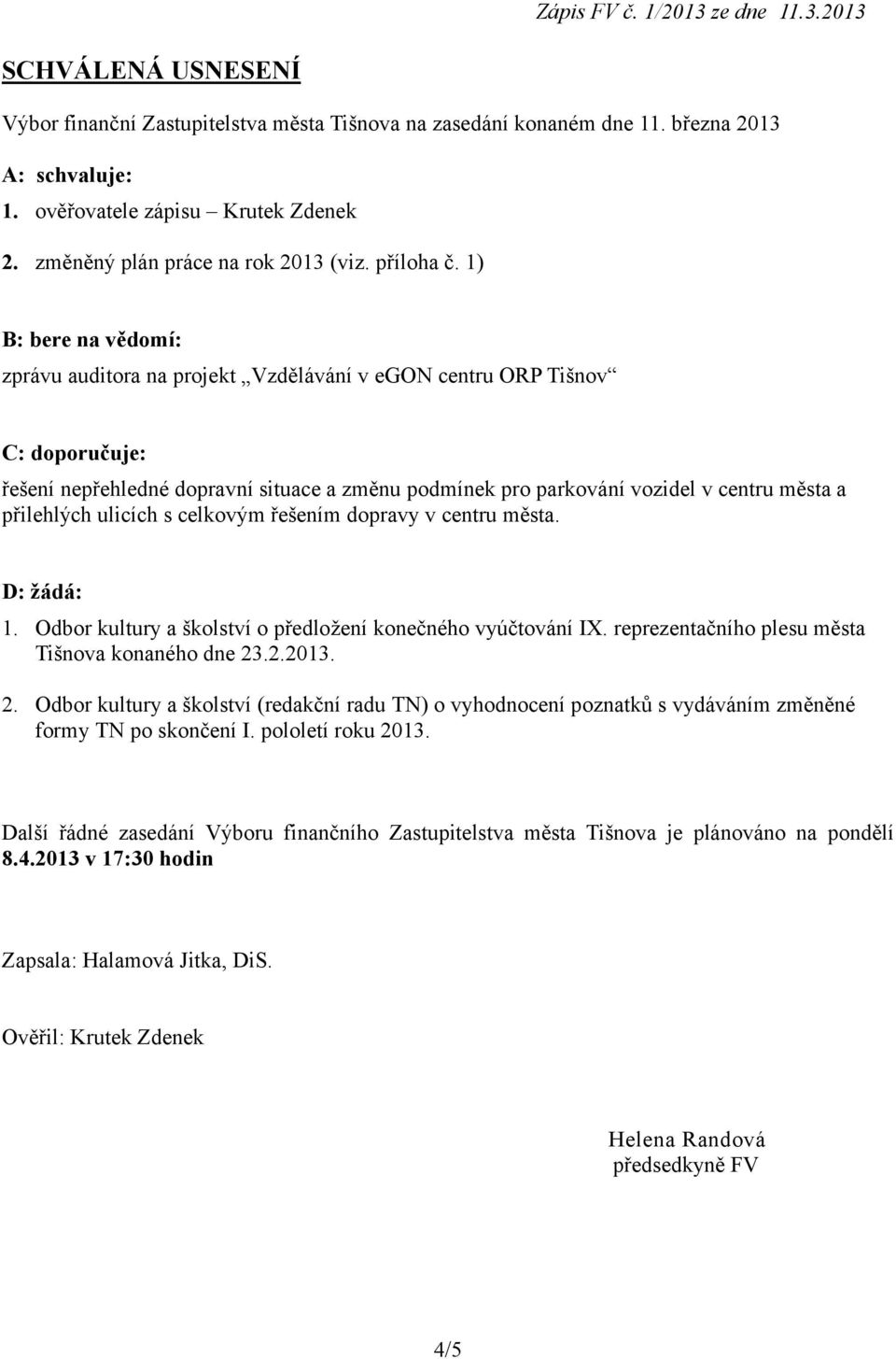 1) B: bere na vědomí: zprávu auditora na projekt Vzdělávání v egon centru ORP Tišnov C: doporučuje: řešení nepřehledné dopravní situace a změnu podmínek pro parkování vozidel v centru města a