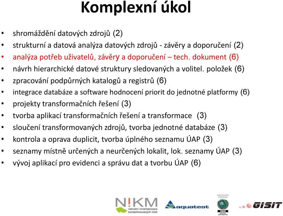 položek (6) zpracování podpůrných katalogů a registrů (6) integrace databáze a software hodnocení priorit do jednotné platformy (6) projekty transformačních řešení (3) tvorba