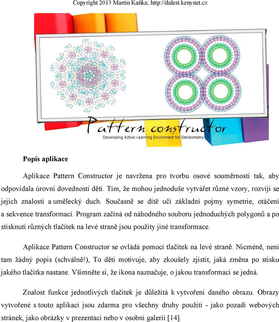 Program začíná od náhodného souboru jednoduchých polygonů a po stisknutí různých tlačítek na levé straně jsou použity jiné transformace.