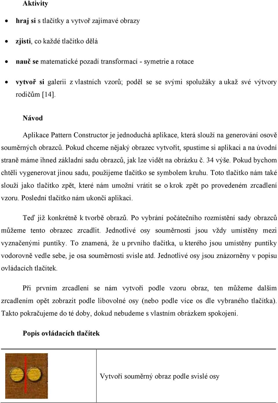 Pokud chceme nějaký obrazec vytvořit, spustíme si aplikaci a na úvodní straně máme ihned základní sadu obrazců, jak lze vidět na obrázku č. 34 výše.