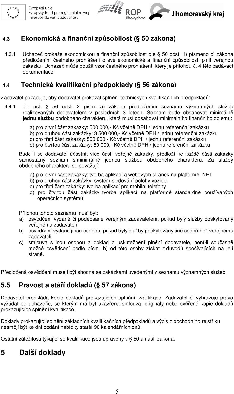 4 této zadávací dokumentace. 4.4 Technické kvalifikační předpoklady ( 56 zákona) Zadavatel požaduje, aby dodavatel prokázal splnění technických kvalifikačních předpokladů: 4.4.1 dle ust. 56 odst.